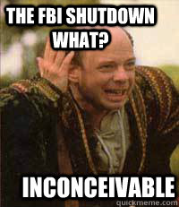 The Fbi shutdown what? inconceivable - The Fbi shutdown what? inconceivable  Inconceivable Vizzini