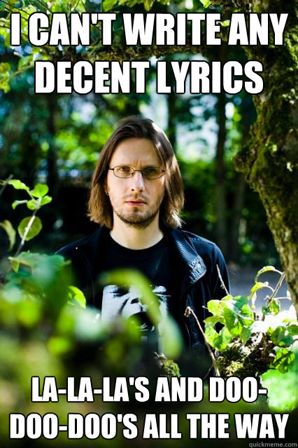 I CAN'T WRITE ANY DECENT LYRICS LA-LA-LA'S AND DOO-DOO-DOO'S ALL THE WAY  Dissatisfied Steven Wilson