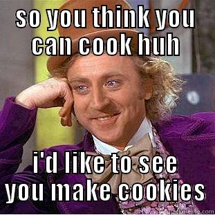 SO YOU THINK YOU CAN COOK HUH I'D LIKE TO SEE YOU MAKE COOKIES Condescending Wonka