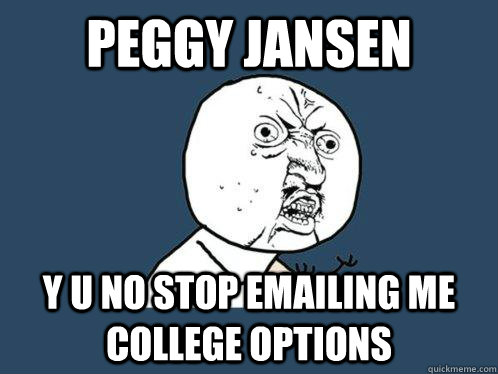 peggy jansen y u no stop emailing me college options  Y U No