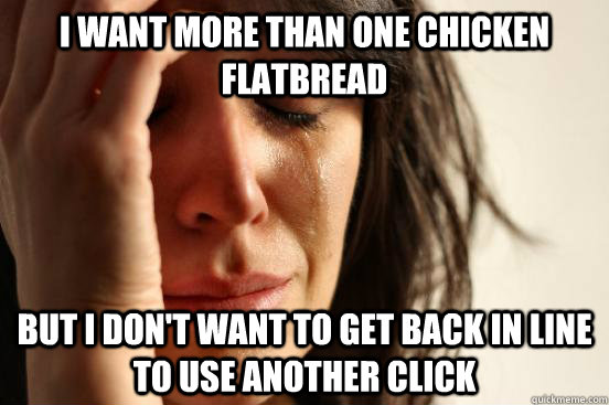 i want more than one chicken flatbread but i don't want to get back in line to use another click  First World Problems