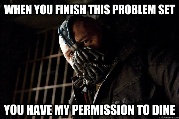 When you finish this problem set you have my permission to dine  Angry Bane