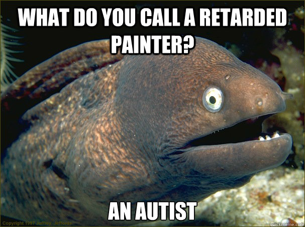 What do you call a retarded painter? An Autist - What do you call a retarded painter? An Autist  Bad Joke Eel