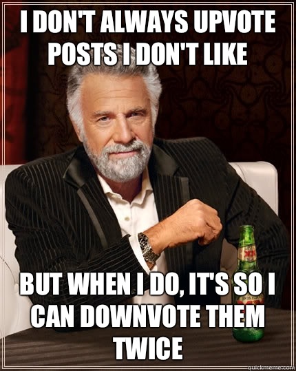 I don't always upvote posts I don't like But when i do, it's so I can downvote them twice  The Most Interesting Man In The World