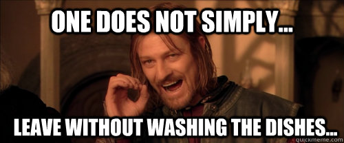 One does not simply... Leave without washing the dishes...  Mordor