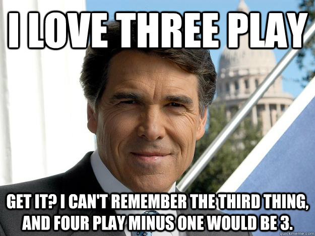 I love three play get it? I can't remember the third thing, and four play minus one would be 3.  Rick perry