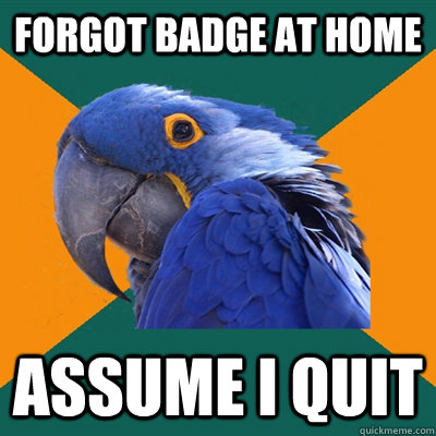 forgot badge at home assume i quit  Paranoid Parrot