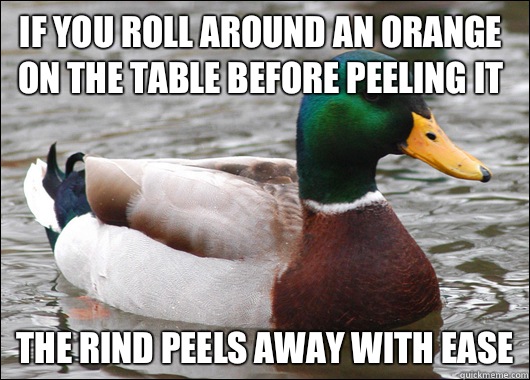 If you roll around an orange on the table before peeling it The rind peels away with ease  Actual Advice Mallard