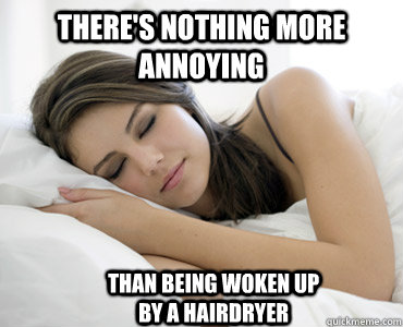 There's nothing more annoying than being woken up by a hairdryer  - There's nothing more annoying than being woken up by a hairdryer   Sleep Meme