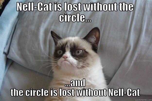 NELL-CAT IS LOST WITHOUT THE CIRCLE... ...AND THE CIRCLE IS LOST WITHOUT NELL-CAT Grumpy Cat