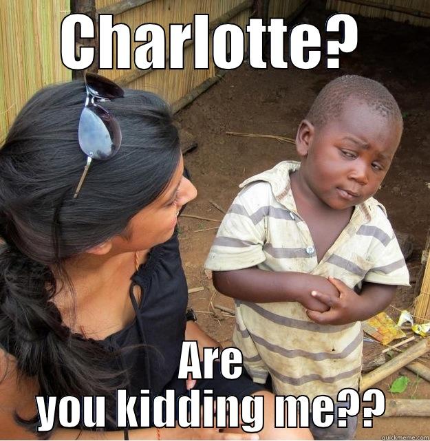 fuckoof girlll - CHARLOTTE? ARE YOU KIDDING ME?? Skeptical Third World Kid