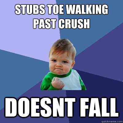 Stubs toe walking past crush doesnt fall  Success Kid