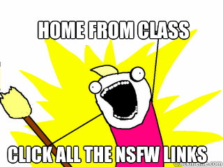 home from class Click all the NSFW links  All The Things
