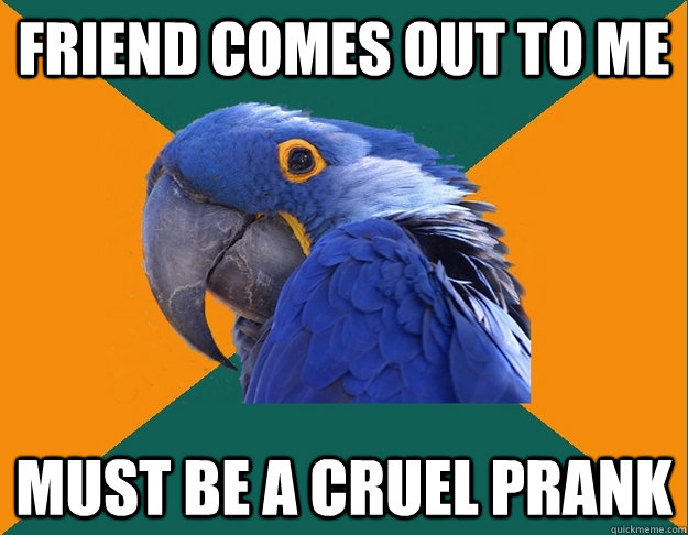 Friend comes out to me Must be a cruel prank  Paranoid Parrot