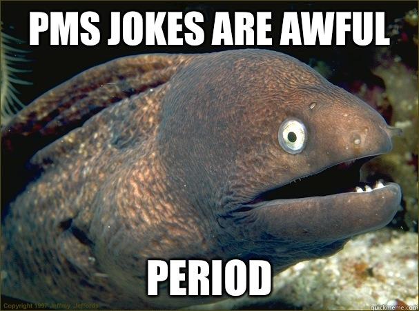 PMS JOKES ARE AWFUL PERIOD  