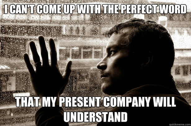 I can't come up with the perfect word that my present company will understand - I can't come up with the perfect word that my present company will understand  Over-Educated Problems