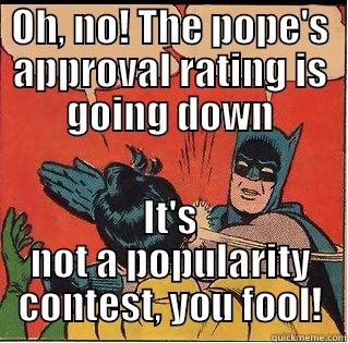 Pope's approval rating - OH, NO! THE POPE'S APPROVAL RATING IS GOING DOWN IT'S NOT A POPULARITY CONTEST, YOU FOOL! Slappin Batman