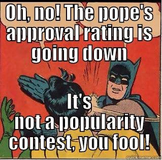 OH, NO! THE POPE'S APPROVAL RATING IS GOING DOWN IT'S NOT A POPULARITY CONTEST, YOU FOOL! Slappin Batman