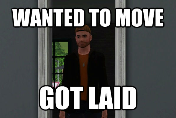 WANTED TO MOVE GOT LAID  