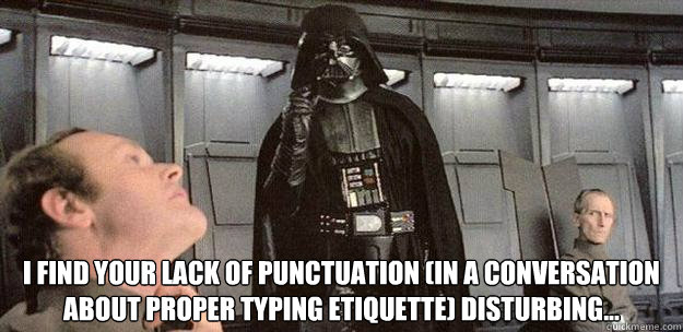 i find your lack of punctuation (in a conversation about proper typing etiquette) disturbing...  Darth Vader Force Choke