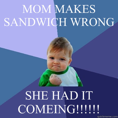 MOM MAKES SANDWICH WRONG SHE HAD IT COMEING!!!!!!  Success Kid