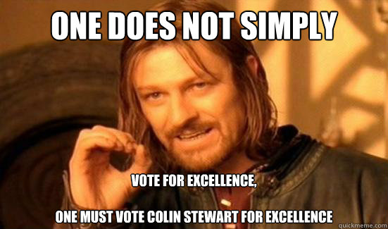 One Does Not Simply VOTE FOR EXCELLENCE,

ONE MUST VOTE COLIN STEWART FOR EXCELLENCE  Boromir