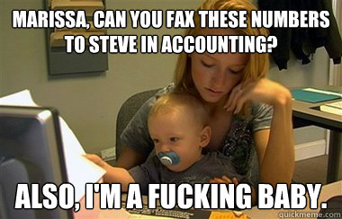 Marissa, Can you fax these numbers to Steve in accounting? Also, I'm a fucking baby.  Business Baby