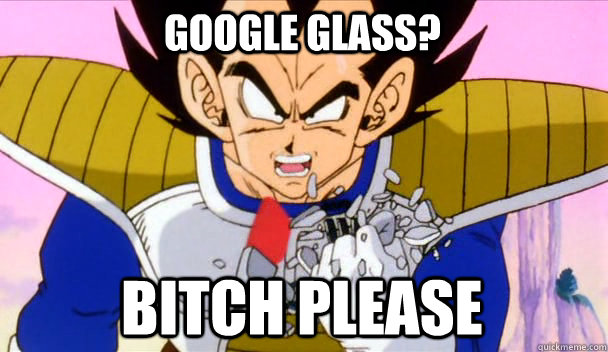 Bitch please Google glass? - Bitch please Google glass?  Based Vegeta