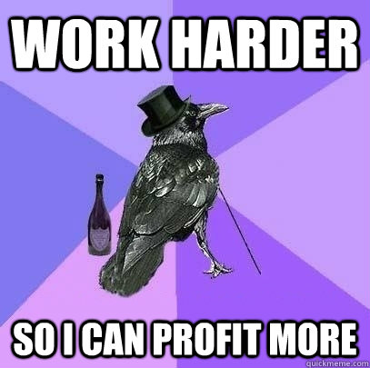 Work harder So I can profit more  Rich Raven