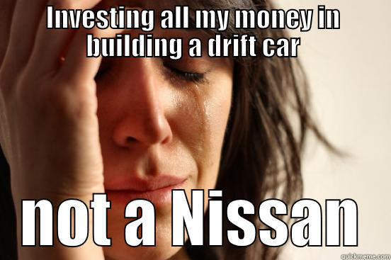 INVESTING ALL MY MONEY IN BUILDING A DRIFT CAR NOT A NISSAN First World Problems