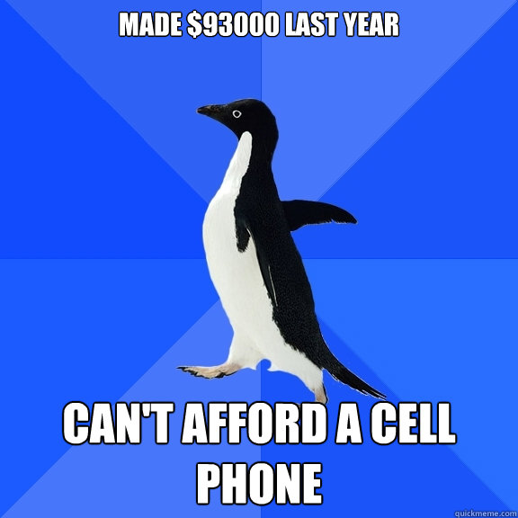 Made $93000 Last year Can't afford a cell phone  Socially Awkward Penguin