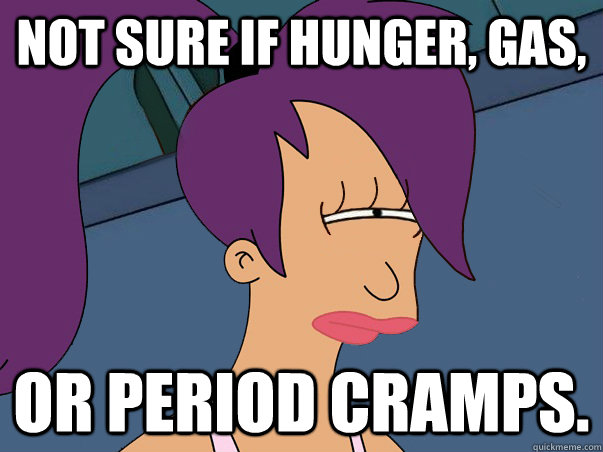 Not sure if hunger, gas, or period cramps.   Leela Futurama