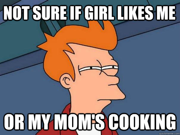 Not Sure If Girl Likes ME Or my Mom's Cooking - Not Sure If Girl Likes ME Or my Mom's Cooking  Futurama Fry