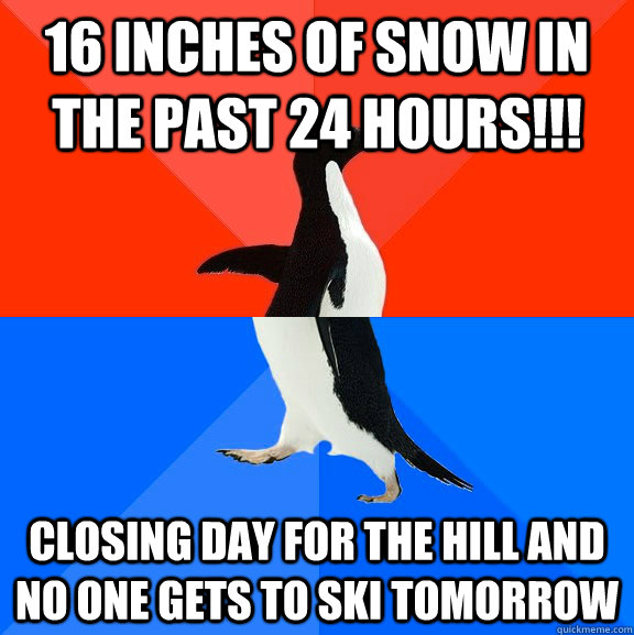 16 inches of snow in the past 24 hours!!! Closing day for the hill and no one gets to ski tomorrow  Socially Awesome Awkward Penguin