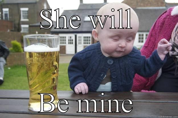 SHE WILL BE MINE drunk baby