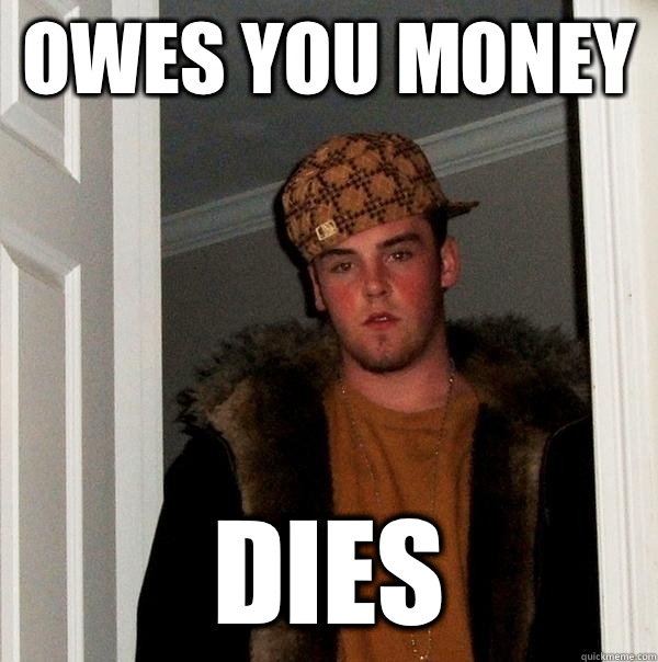 Owes you money dies  Scumbag Steve