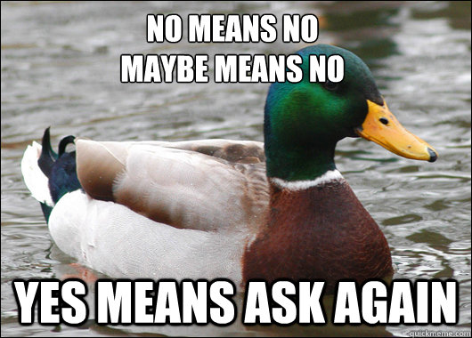 No means no
maybe means no  yes means ask again  Actual Advice Mallard