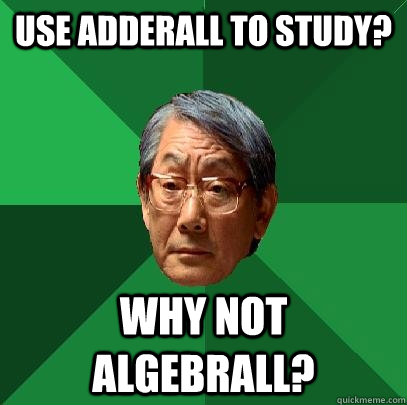 use Adderall to study? why not algebrall?  High Expectations Asian Father