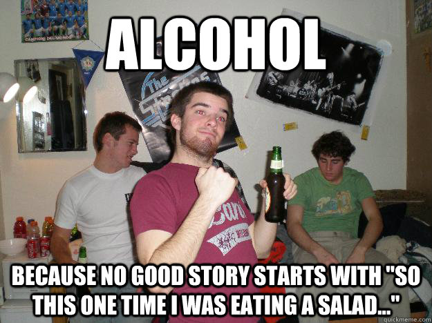 alcohol Because no good story starts with 