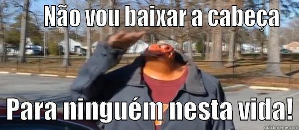        NÃO VOU BAIXAR A CABEÇA   PARA NINGUÉM NESTA VIDA! Misc