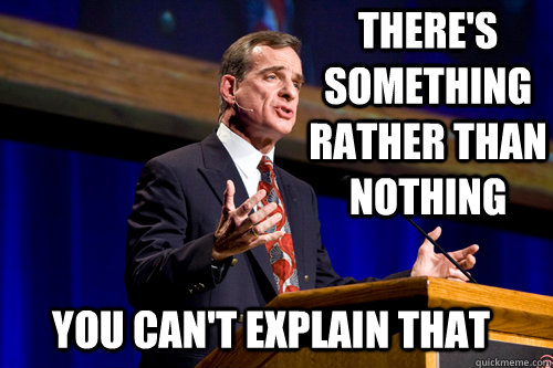 There's something rather than nothing You can't explain that - There's something rather than nothing You can't explain that  William Lane Craig