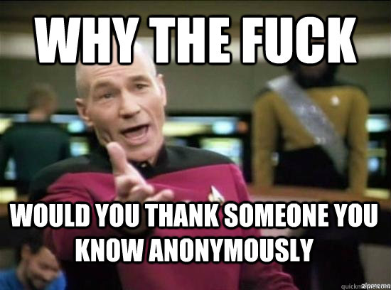 why the fuck would you thank someone you know anonymously   Annoyed Picard HD