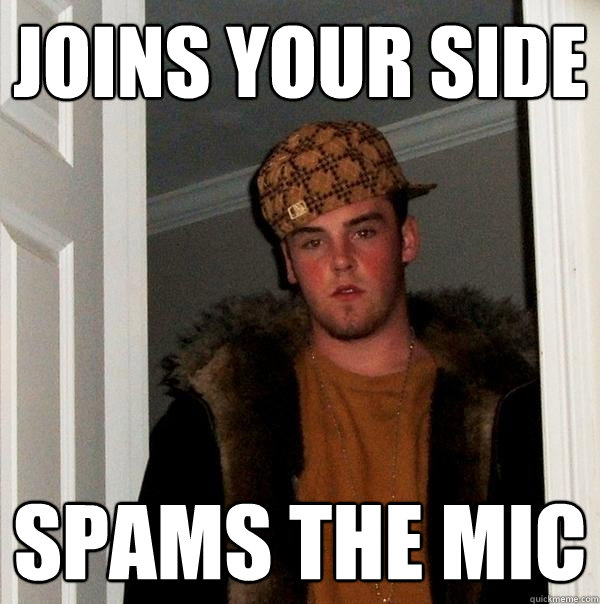 Joins your side spams the mic  Scumbag Steve