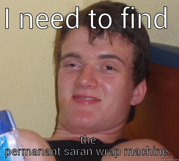 I NEED TO FIND THE PERMANANT SARAN WRAP MACHINE. 10 Guy