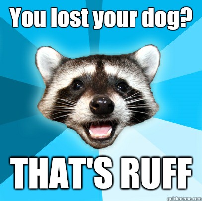 You lost your dog? THAT'S RUFF - You lost your dog? THAT'S RUFF  Lame Pun Coon