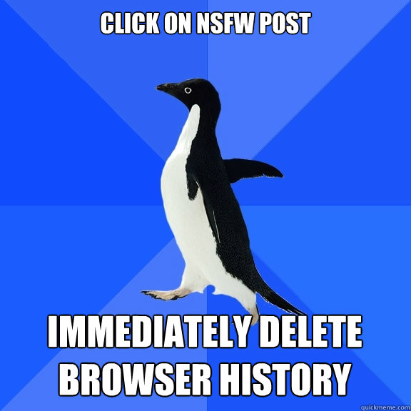 click on nsfw post immediately delete browser history    Socially Awkward Penguin