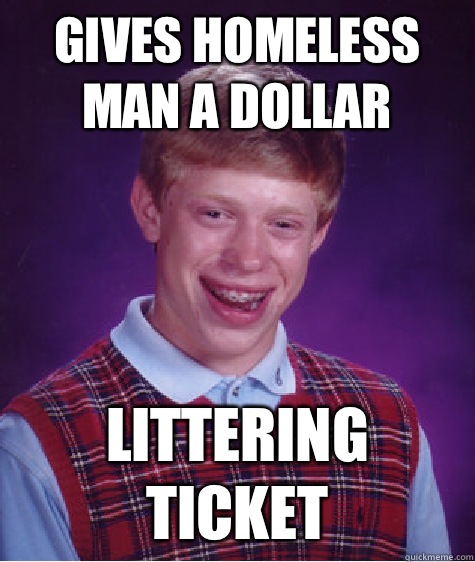 Gives homeless man a dollar Littering ticket - Gives homeless man a dollar Littering ticket  Bad Luck Brian