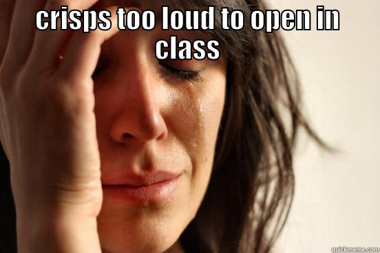 CRISPS TOO LOUD TO OPEN IN CLASS  First World Problems