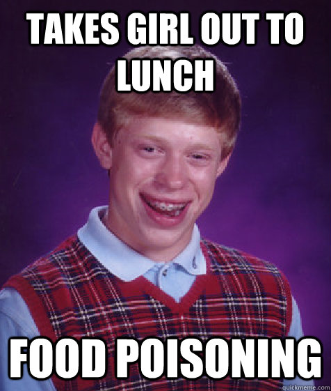 Takes girl out to lunch Food poisoning   Bad Luck Brian