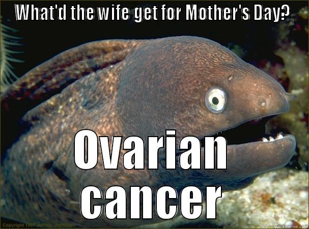 WHAT'D THE WIFE GET FOR MOTHER'S DAY? OVARIAN CANCER Bad Joke Eel
